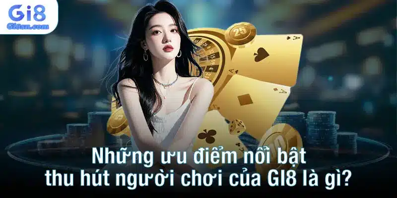 Những ưu điểm nổi bật thu hút người chơi của GI8 là gì?