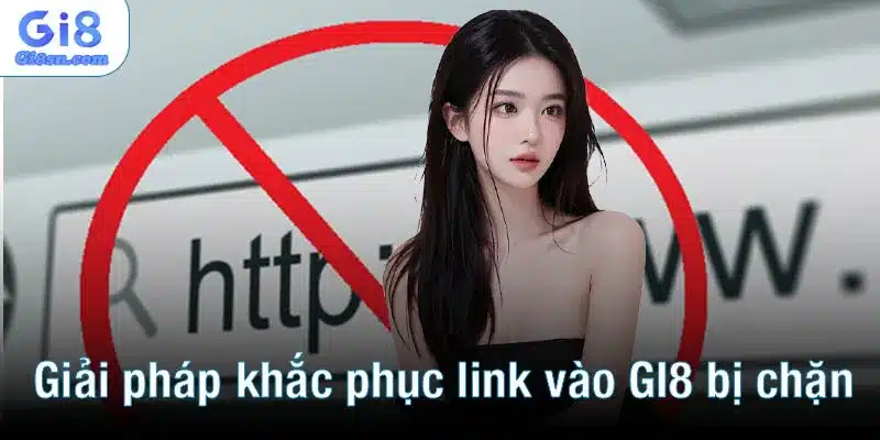 Giải pháp khắc phục link vào GI8 bị chặn