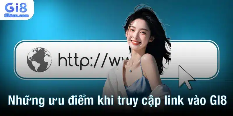 Những ưu điểm nổi bật khi truy cập link vào GI8