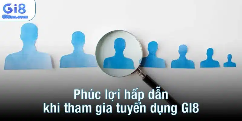 Phúc lợi hấp dẫn khi tham gia tuyển dụng GI8